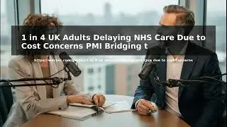 1 in 4 UK Adults Delaying NHS Care Due to Cost Concerns &ndash; PMI Bridging the Gap to Swift Treatment