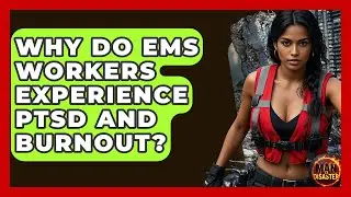 Why Do EMS Workers Experience PTSD And Burnout? - Man vs. Disaster