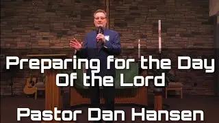 Preparing for the day of the Lord - Pastor Dan Hansen - Nov 12 2023