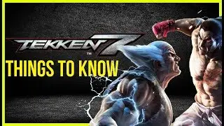 Tekken 7- Things You NEED TO KNOW