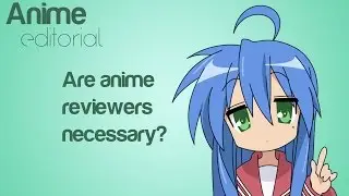 Anime Editorial: Are anime reviewers Necessary