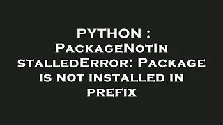PYTHON : PackageNotInstalledError: Package is not installed in prefix