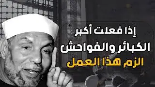 إذا فعلت أكبر الذنوب والفواحش الزم هذا العمل ولن يضيعك الله ابداً الشيخ  محمد متولي الشعراوي