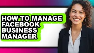 How to Manage Facebook Business Manager - Full Guide