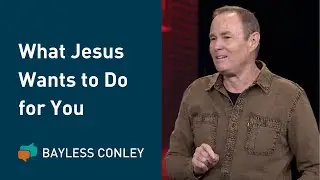 Three Things Jesus Wants to Do for You | Bayless Conley