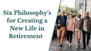 Six Philosophies for Creating a New Life in Retirement