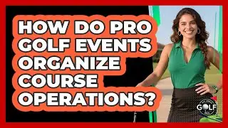 How Do Pro Golf Events Organize Course Operations?