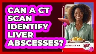Can a CT Scan Identify Liver Abscesses?