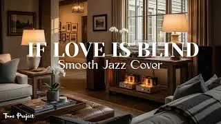 If Love Is Blind &ndash; Jazz Cover by Tune Project | Soft Romantic Vibes