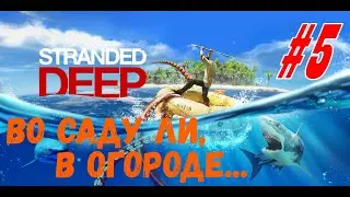Stranded Deep прохождение #5 - Огород наше - все! Обустраиваю дом в два этажа.