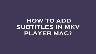 How to add subtitles in mkv player mac?