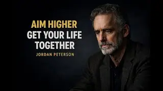 Aim Higher and Get Your Life Together &mdash; Jordan Peterson
