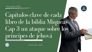 Episodio 33|Temporada 5.Cap&iacute;tulos clave de la Biblia Miqueas 3:Ataque contra los pr&iacute;ncipes de Jehov&aacute;