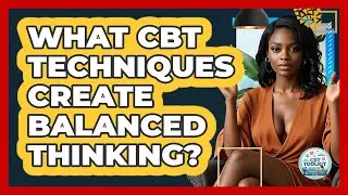 What CBT Techniques Create Balanced Thinking? - CBT Toolkit