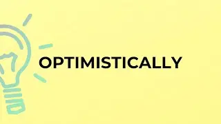 What is the meaning of the word OPTIMISTICALLY?