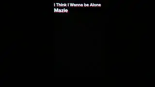 I think I wanna be alone -Mazie