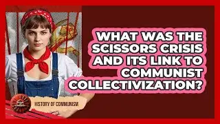What Was The Scissors Crisis And Its Link To Communist Collectivization? - History of Communism