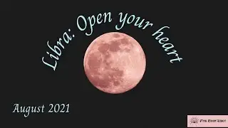 Libra August 2021. Are you ready to accept love in all its forms?