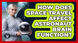 How Does Space Travel Affect Astronaut Brain Function?