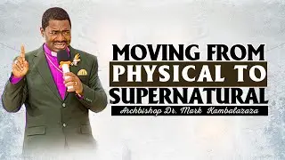 Moving from physical to supernatural || Archbishop Dr. Mark Kambalazaza