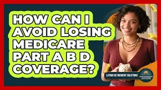 How Can I Avoid Losing Medicare Part A B D Coverage? - Latino Retirement Solutions