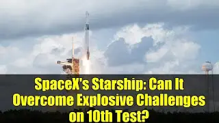 SpaceX's Starship: Can It Overcome Explosive Challenges on 10th Test?