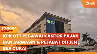 KPK OTT Pegawai Kantor Pajak Banjarmasin & Pejabat Ditjen Bea Cukai Jakarta | SONORA UPDATE