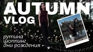 daily vlog | ОСЕНЬ&rsquo;25 - рутинные будни, шопинг, прогулки и дни рождения.