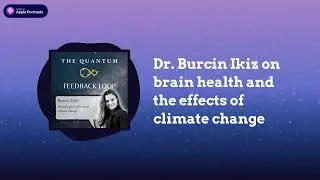 Dr. Burcin Ikiz on Brain Health and the Effects of Climate Change | The Quantum Feedback Loop