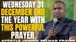 WEDNESDAY 31 DECEMBER | END THE YEAR WITH THIS POWERFUL PRAYER 🔥🙏 | APOSTLE JOSHUA SELMAN.