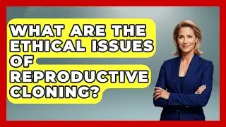 What Are The Ethical Issues Of Reproductive Cloning? - Everyday Bioethics Expert