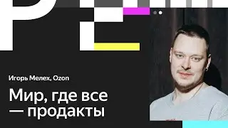 Игорь Мелех. Почему всех нужно сделать продакт-менеджерами
