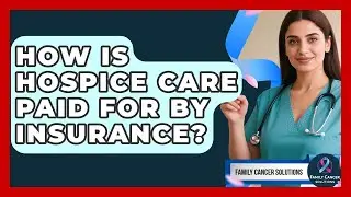 How Is Hospice Care Paid For By Insurance? - Family Cancer Solutions