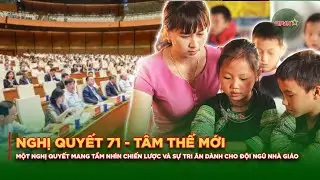 Nghị Quyết 71 - Tâm Thế Mới: Thu Hút Nhân Tài, Nâng Tầm Giáo Dục Việt Nam