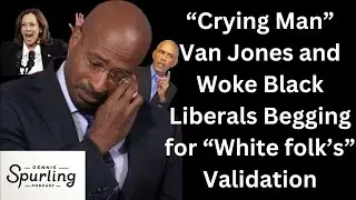 &ldquo;Crying Man&rdquo; Van Jones and Woke Black Liberals Begging for &ldquo;White folk&rsquo;s&rdquo; Validation