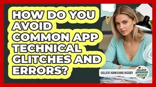 How Do You Avoid Common App Technical Glitches And Errors? - College Admissions Insider