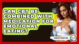 Can CBT Be Combined With Medication For Emotional Eating? - Cognitive Therapy Hub