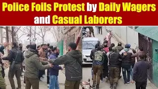 Police Foils Protest by Daily Wagers and Casual Laborers in Srinagar