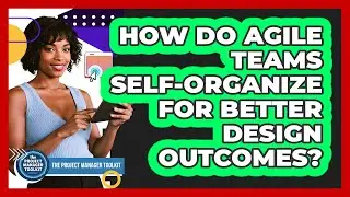 How Do Agile Teams Self-Organize For Better Design Outcomes?