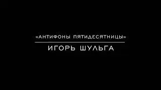 &laquo;Антифоны Пятидесятницы&raquo; Игорь Шульга