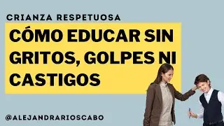 CÓMO EDUCAR SIN GOLPES, CASTIGOS, AMENAZAS NI GRITOS // Alejandra Ríos