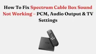 Как исправить ошибку &laquo;Не работает звук на Spectrum Cable Box&raquo; &mdash; настройки PCM, аудиовыхода и теле...