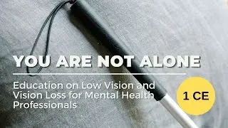 You Are Not Alone: Education on Low Vision and Vision Loss for Mental Health Professionals