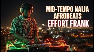 Mid Tempo Naija Afrobeats Mix 🔥  Nigerian Afrobeat Chill Mix by Effort Frank