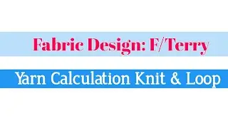 Fabric Design:F/Terry.  Knit & Loop yarn calculation