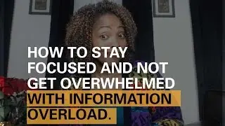 How to stay focused and not get overwhelmed  with information overload