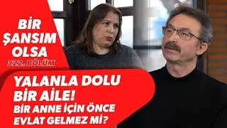YALANLA DOLU BİR AİLE! BİR ANNE İÇİN ÖNCE EVLAT GELMEZ Mİ? | Bir Şansım Olsa 322. Bölüm | BBO Yapım