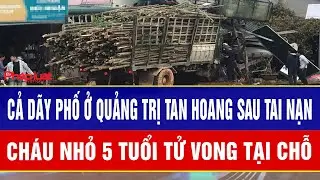 Tang thương bao trùm Quảng Trị: Cả dãy phố tan hoang sau tai nạn, cháu nhỏ 5 tuổi tử vong tại chỗ