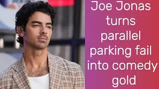 Joe Jonas turns parallel parking fail into comedy gold | Joe Jonas | Jonas Brothers | Hollywood
