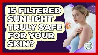 Is Filtered Sunlight Truly Safe For Your Skin?